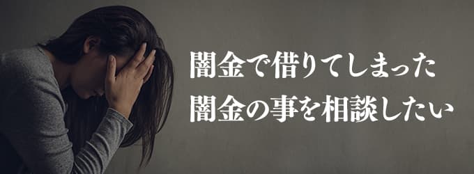 闇金で借りてしまった。闇金の事を相談したい。